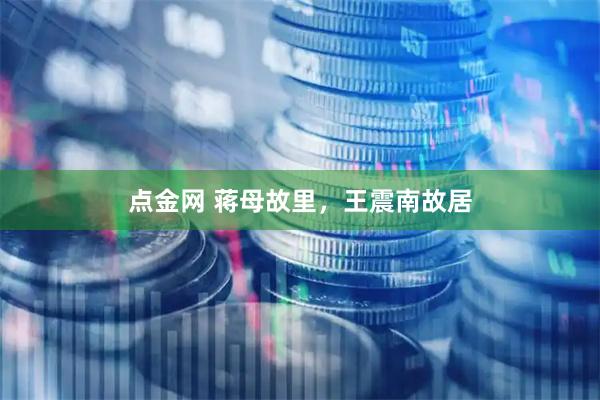 点金网 蒋母故里，王震南故居