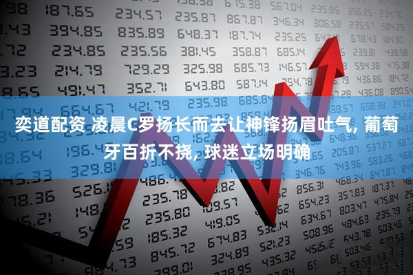 奕道配资 凌晨C罗扬长而去让神锋扬眉吐气, 葡萄牙百折不挠, 球迷立场明确