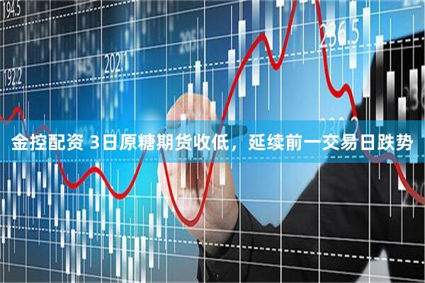 金控配资 3日原糖期货收低，延续前一交易日跌势