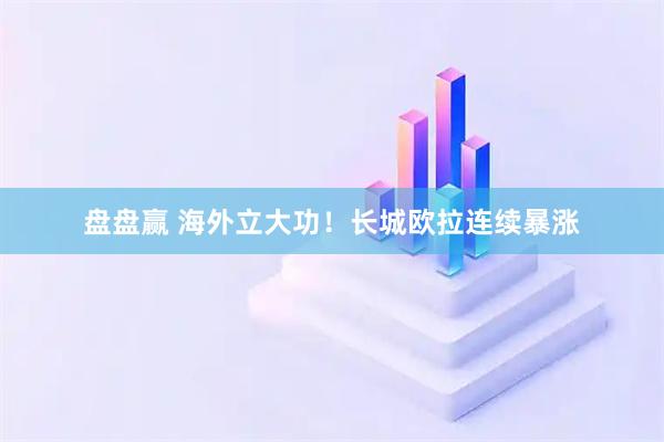盘盘赢 海外立大功！长城欧拉连续暴涨