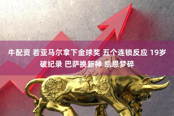 牛配资 若亚马尔拿下金球奖 五个连锁反应 19岁破纪录 巴萨换新神 凯恩梦碎