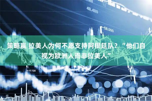 策略赢 拉美人为何不愿支持阿根廷队？“他们自视为欧洲人而非拉美人”