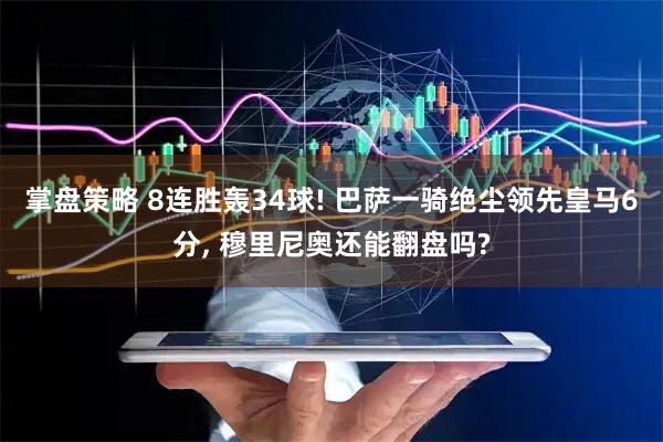 掌盘策略 8连胜轰34球! 巴萨一骑绝尘领先皇马6分, 穆里尼奥还能翻盘吗?