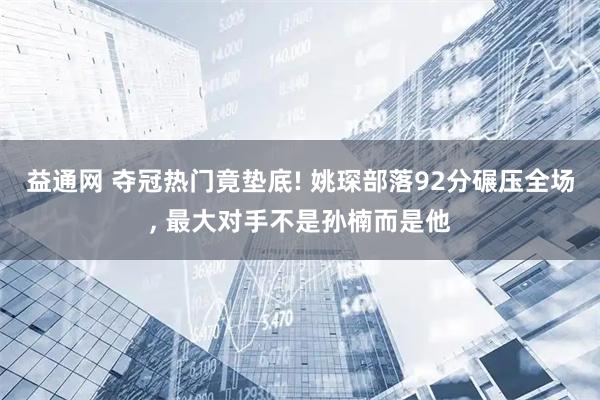 益通网 夺冠热门竟垫底! 姚琛部落92分碾压全场, 最大对手不是孙楠而是他